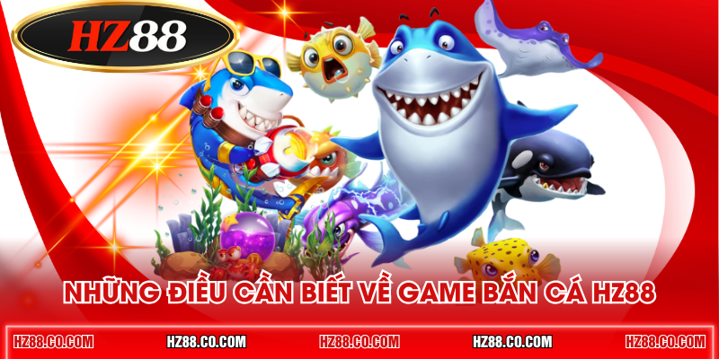 Những điều cần biết về game bắn cá HZ88